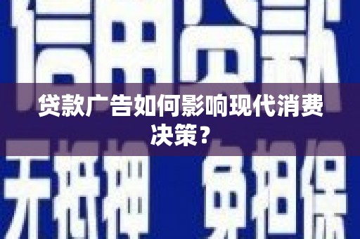 兰屿贷款广告如何影响现代消费决策？
