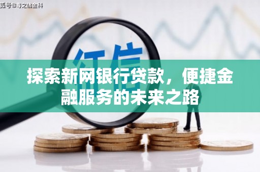 兰屿探索新网银行贷款，便捷金融服务的未来之路