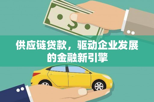 兰屿供应链贷款，驱动企业发展的金融新引擎