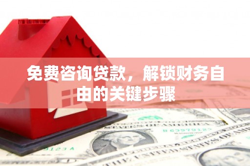 兰屿免费咨询贷款，解锁财务自由的关键步骤