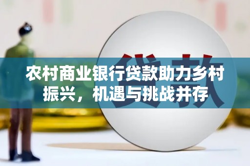 兰屿农村商业银行贷款助力乡村振兴，机遇与挑战并存