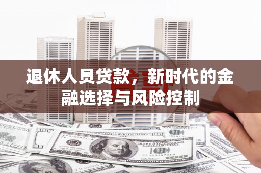 兰屿退休人员贷款，新时代的金融选择与风险控制