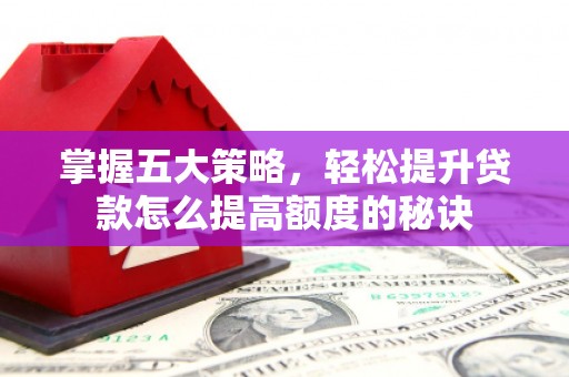 兰屿掌握五大策略，轻松提升贷款怎么提高额度的秘诀