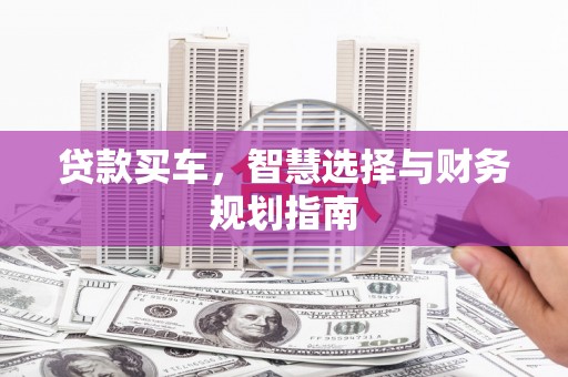 兰屿贷款买车，智慧选择与财务规划指南