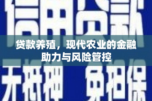 兰屿贷款养殖，现代农业的金融助力与风险管控