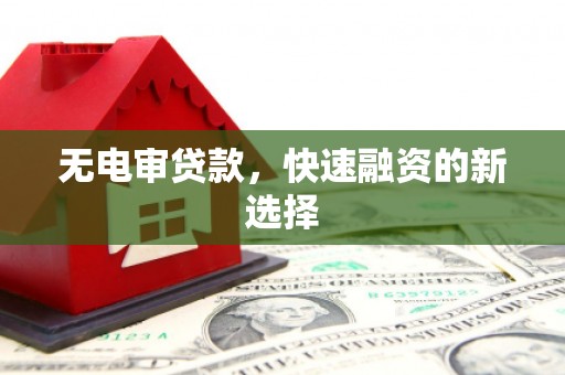 兰屿无电审贷款，快速融资的新选择