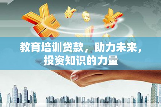 兰屿教育培训贷款，助力未来，投资知识的力量