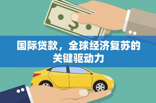 兰屿国际贷款，全球经济复苏的关键驱动力