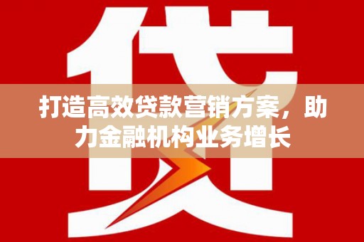 兰屿打造高效贷款营销方案，助力金融机构业务增长