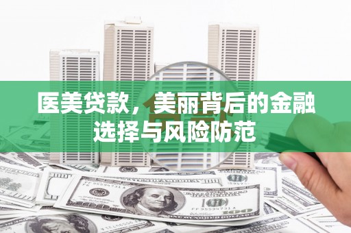 兰屿医美贷款，美丽背后的金融选择与风险防范