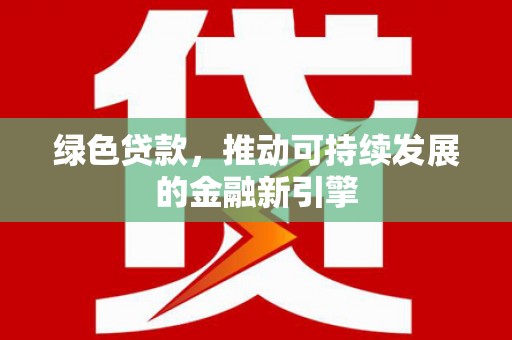 兰屿绿色贷款，推动可持续发展的金融新引擎