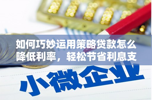 兰屿如何巧妙运用策略贷款怎么降低利率，轻松节省利息支出