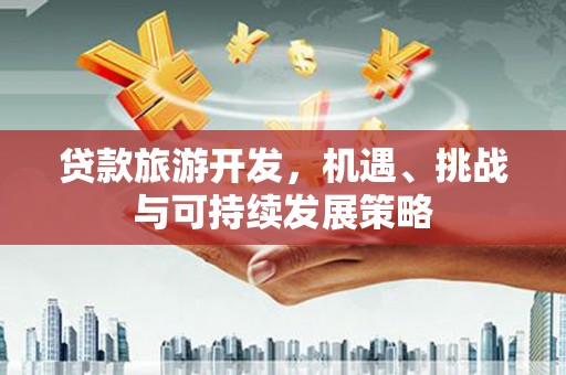 兰屿贷款旅游开发，机遇、挑战与可持续发展策略