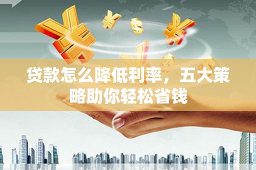 兰屿贷款怎么降低利率，五大策略助你轻松省钱