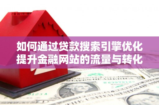 兰屿如何通过贷款搜索引擎优化提升金融网站的流量与转化率