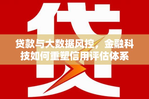 兰屿贷款与大数据风控，金融科技如何重塑信用评估体系