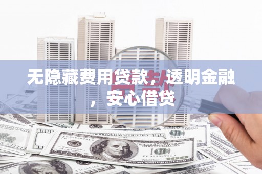 兰屿无隐藏费用贷款，透明金融，安心借贷