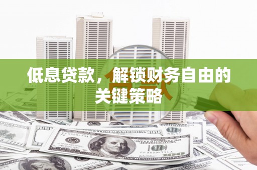 兰屿低息贷款，解锁财务自由的关键策略