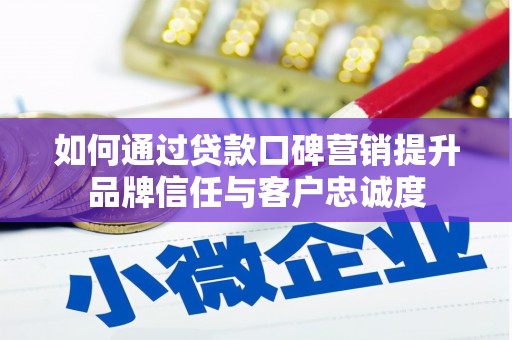 兰屿如何通过贷款口碑营销提升品牌信任与客户忠诚度