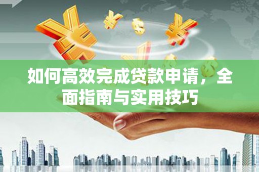 兰屿如何高效完成贷款申请，全面指南与实用技巧