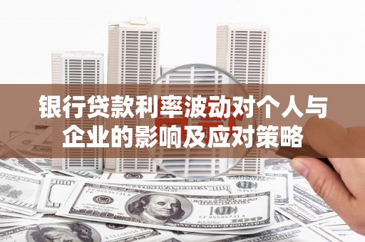 兰屿银行贷款利率波动对个人与企业的影响及应对策略