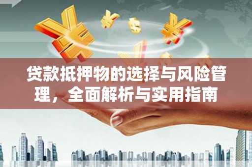 兰屿贷款抵押物的选择与风险管理，全面解析与实用指南