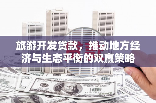 兰屿旅游开发贷款，推动地方经济与生态平衡的双赢策略