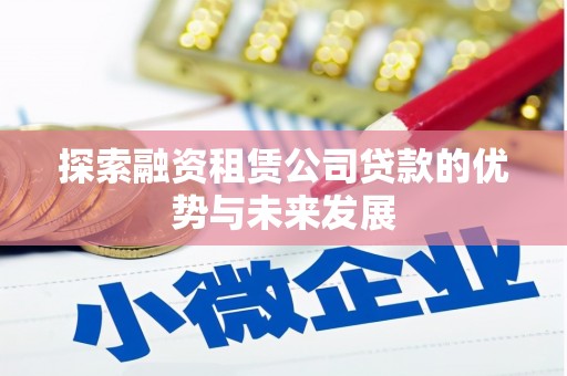 兰屿探索融资租赁公司贷款的优势与未来发展