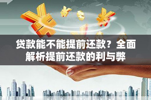 兰屿贷款能不能提前还款？全面解析提前还款的利与弊