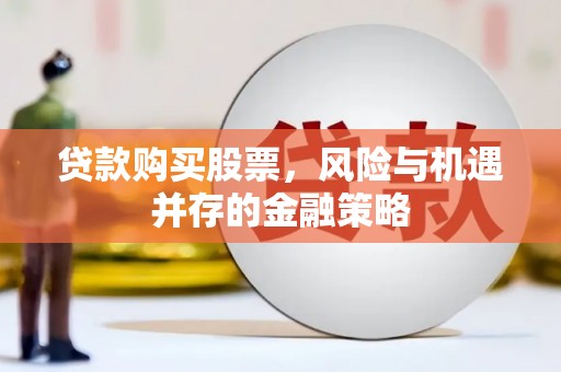 兰屿贷款购买股票，风险与机遇并存的金融策略