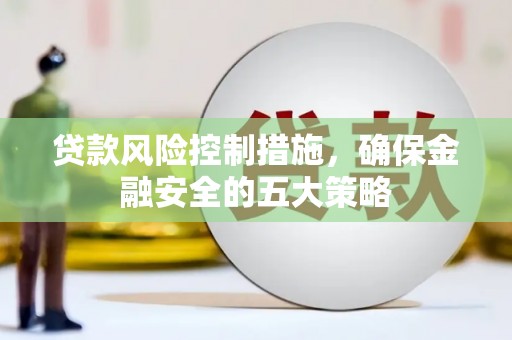 兰屿贷款风险控制措施，确保金融安全的五大策略