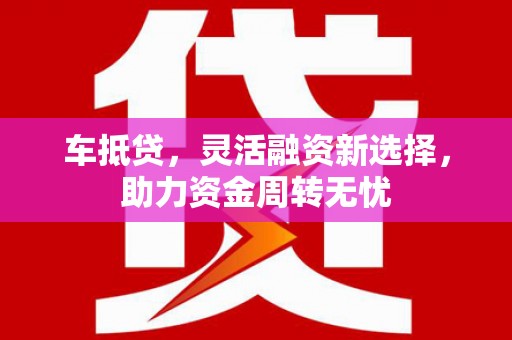 兰屿车抵贷，灵活融资新选择，助力资金周转无忧