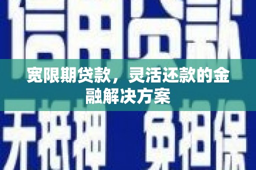 兰屿宽限期贷款，灵活还款的金融解决方案