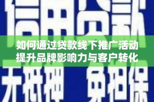兰屿如何通过贷款线下推广活动提升品牌影响力与客户转化率