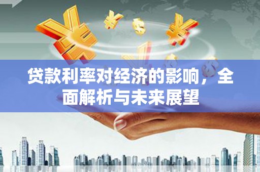 兰屿贷款利率对经济的影响，全面解析与未来展望