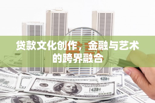 兰屿贷款文化创作，金融与艺术的跨界融合