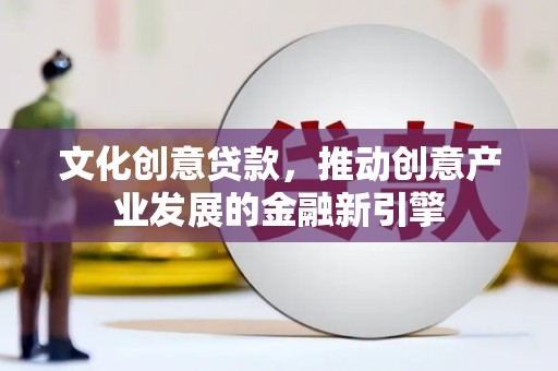 兰屿文化创意贷款，推动创意产业发展的金融新引擎