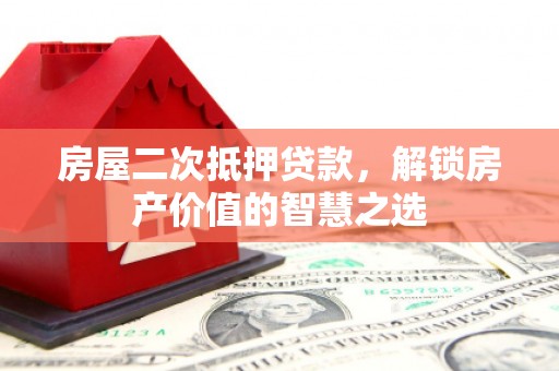 兰屿房屋二次抵押贷款，解锁房产价值的智慧之选