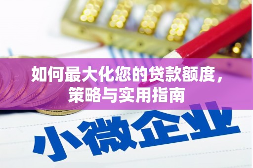兰屿如何最大化您的贷款额度，策略与实用指南