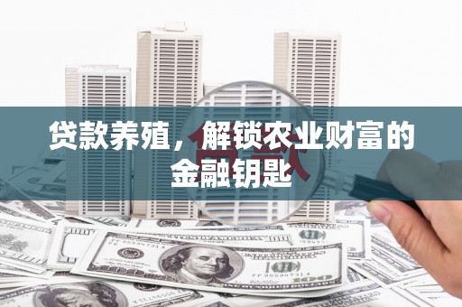 兰屿贷款养殖，解锁农业财富的金融钥匙