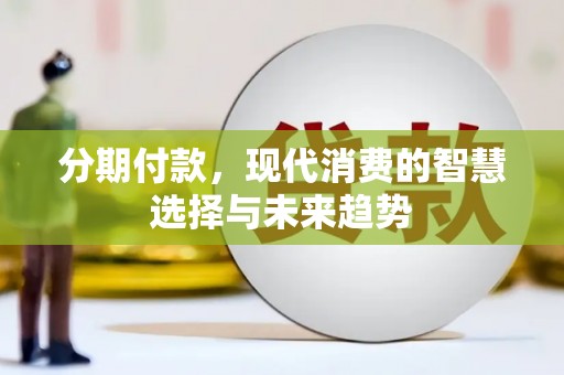 兰屿分期付款，现代消费的智慧选择与未来趋势