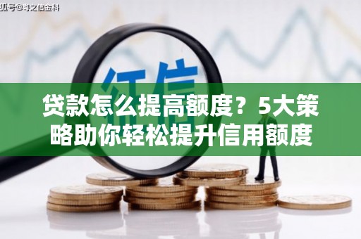 兰屿贷款怎么提高额度？5大策略助你轻松提升信用额度