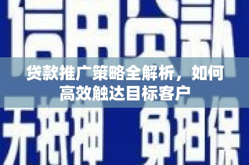 兰屿贷款推广策略全解析，如何高效触达目标客户