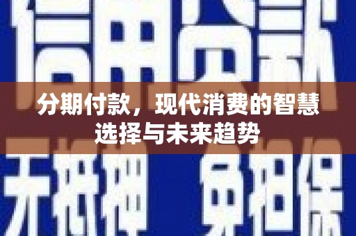 兰屿分期付款，现代消费的智慧选择与未来趋势