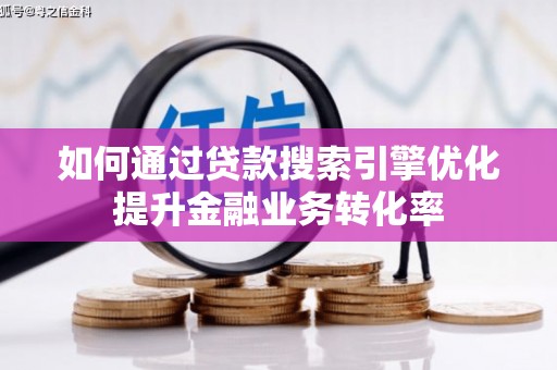 兰屿如何通过贷款搜索引擎优化提升金融业务转化率
