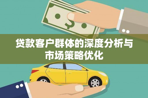 兰屿贷款客户群体的深度分析与市场策略优化