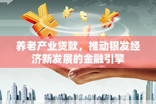 兰屿养老产业贷款，推动银发经济新发展的金融引擎