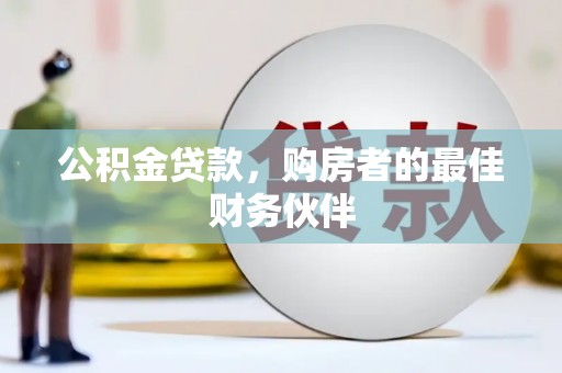兰屿公积金贷款，购房者的最佳财务伙伴