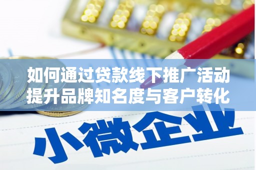 兰屿如何通过贷款线下推广活动提升品牌知名度与客户转化率