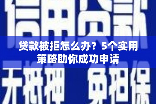 兰屿贷款被拒怎么办？5个实用策略助你成功申请